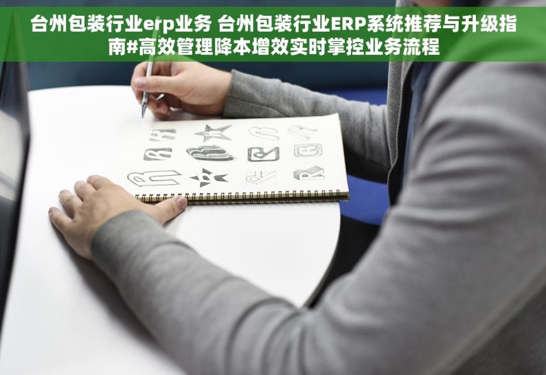 台州包装行业erp业务 台州包装行业ERP系统推荐与升级指南#高效管理降本增效实时掌控业务流程