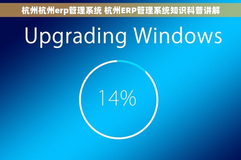 杭州杭州erp管理系统 杭州ERP管理系统知识科普讲解
