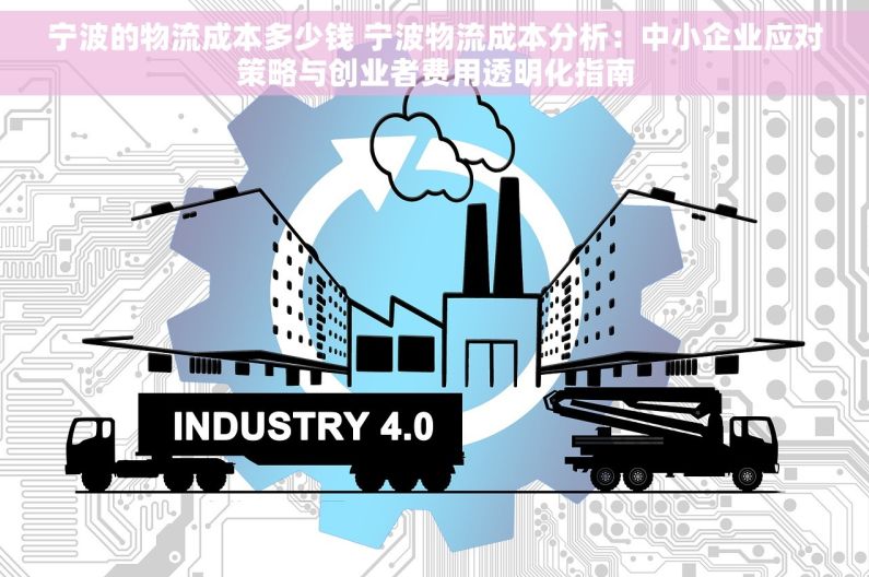 宁波的物流成本多少钱 宁波物流成本分析：中小企业应对策略与创业者费用透明化指南