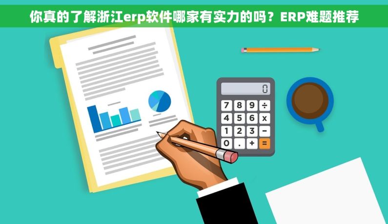 你真的了解浙江erp软件哪家有实力的吗？ERP难题推荐