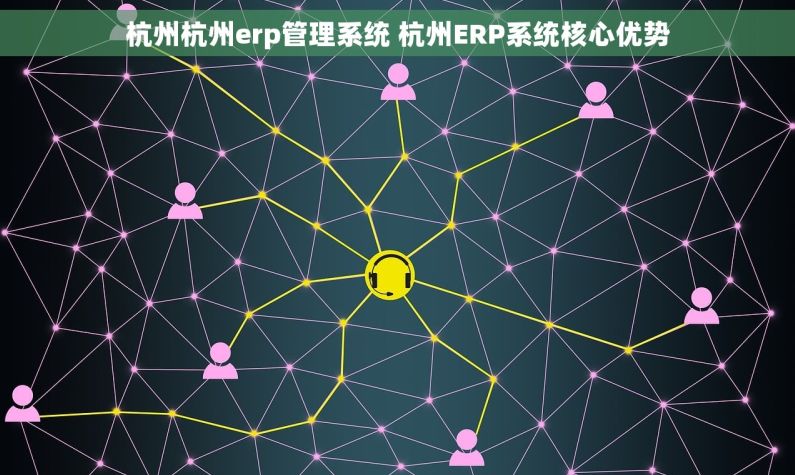 杭州杭州erp管理系统 杭州ERP系统核心优势