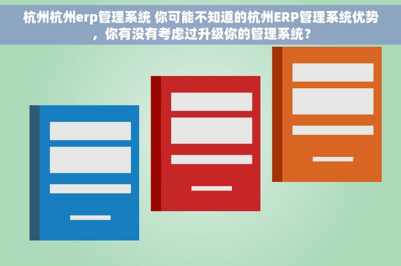 杭州杭州erp管理系统 你可能不知道的杭州ERP管理系统优势，你有没有考虑过升级你的管理系统？