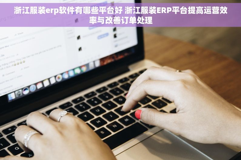 浙江服装erp软件有哪些平台好 浙江服装ERP平台提高运营效率与改善订单处理