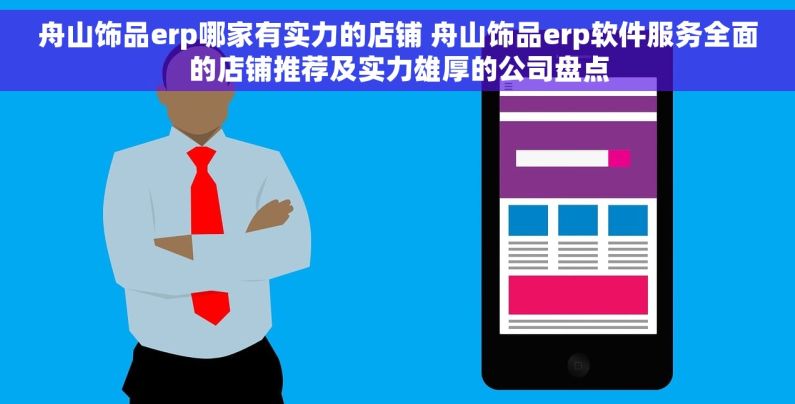 舟山饰品erp哪家有实力的店铺 舟山饰品erp软件服务全面的店铺推荐及实力雄厚的公司盘点