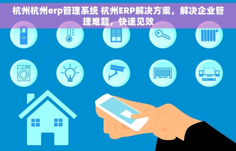 杭州杭州erp管理系统 杭州ERP解决方案，解决企业管理难题，快速见效