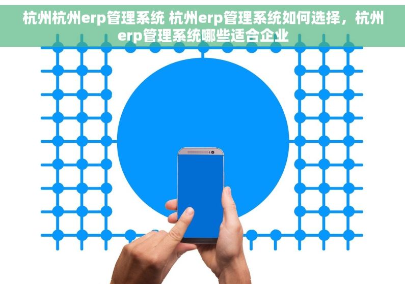 杭州杭州erp管理系统 杭州erp管理系统如何选择，杭州erp管理系统哪些适合企业