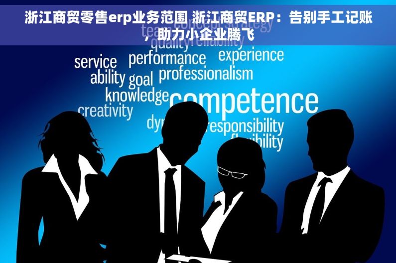 浙江商贸零售erp业务范围 浙江商贸ERP：告别手工记账，助力小企业腾飞