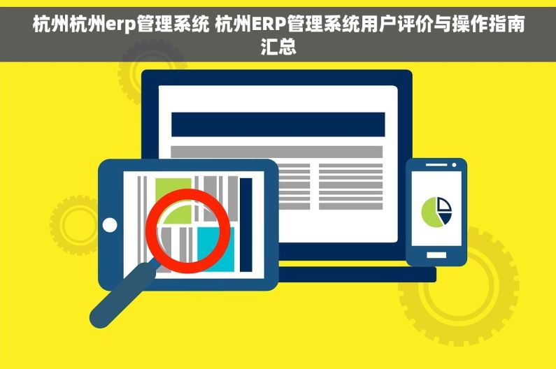 杭州杭州erp管理系统 杭州ERP管理系统用户评价与操作指南汇总