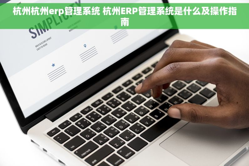 杭州杭州erp管理系统 杭州ERP管理系统是什么及操作指南