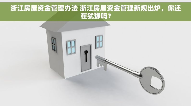 浙江房屋资金管理办法 浙江房屋资金管理新规出炉，你还在犹豫吗？