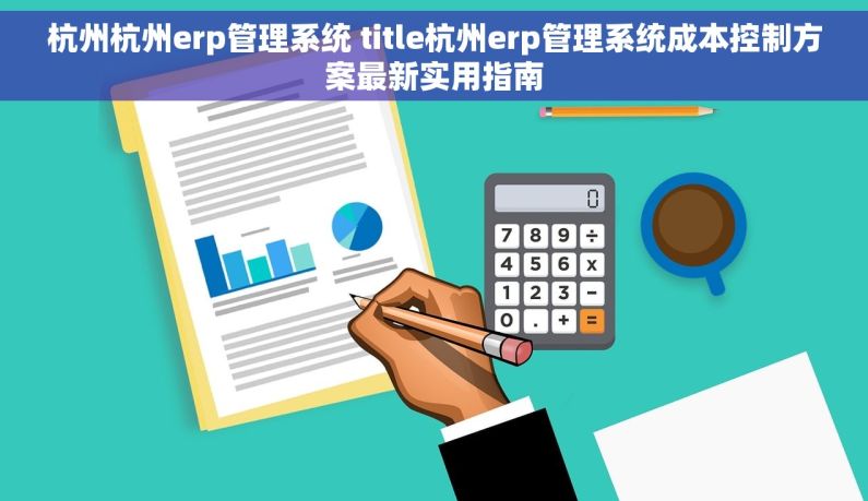 杭州杭州erp管理系统 title杭州erp管理系统成本控制方案最新实用指南