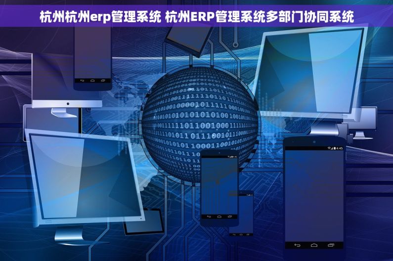 杭州杭州erp管理系统 杭州ERP管理系统多部门协同系统