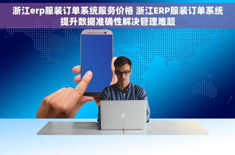 浙江erp服装订单系统服务价格 浙江ERP服装订单系统提升数据准确性解决管理难题