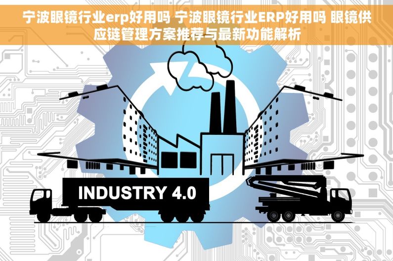 宁波眼镜行业erp好用吗 宁波眼镜行业ERP好用吗 眼镜供应链管理方案推荐与最新功能解析