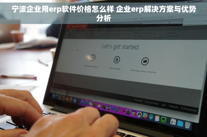 宁波企业用erp软件价格怎么样 企业erp解决方案与优势分析