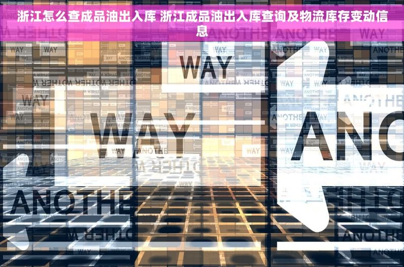 浙江怎么查成品油出入库 浙江成品油出入库查询及物流库存变动信息
