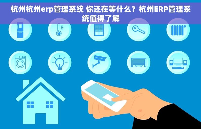 杭州杭州erp管理系统 你还在等什么？杭州ERP管理系统值得了解