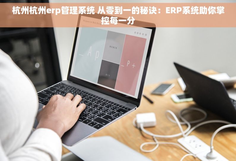杭州杭州erp管理系统 从零到一的秘诀：ERP系统助你掌控每一分