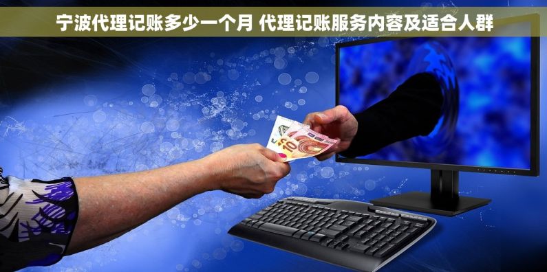 宁波代理记账多少一个月 代理记账服务内容及适合人群
