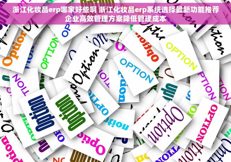 浙江化妆品erp哪家好些啊 浙江化妆品erp系统选择最新功能推荐企业高效管理方案降低管理成本