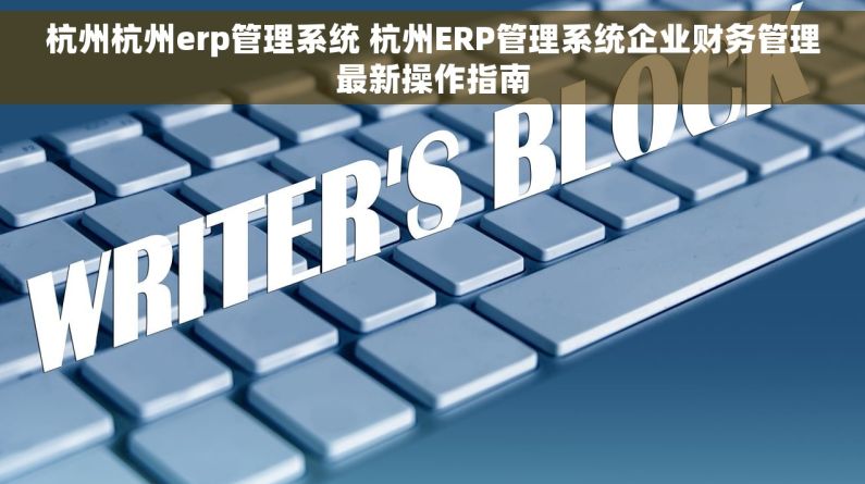 杭州杭州erp管理系统 杭州ERP管理系统企业财务管理最新操作指南
