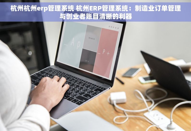 杭州杭州erp管理系统 杭州ERP管理系统：制造业订单管理与创业者账目清晰的利器
