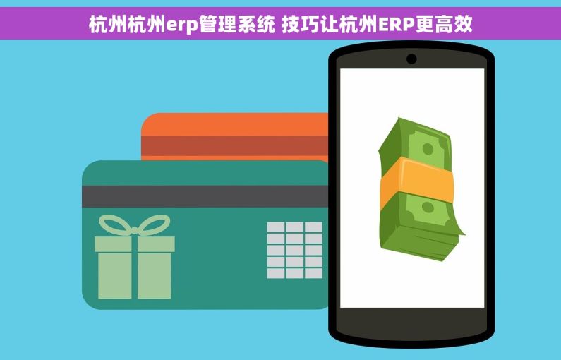 杭州杭州erp管理系统 技巧让杭州ERP更高效