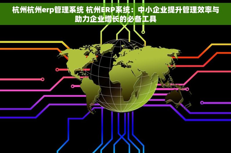 杭州杭州erp管理系统 杭州ERP系统：中小企业提升管理效率与助力企业增长的必备工具