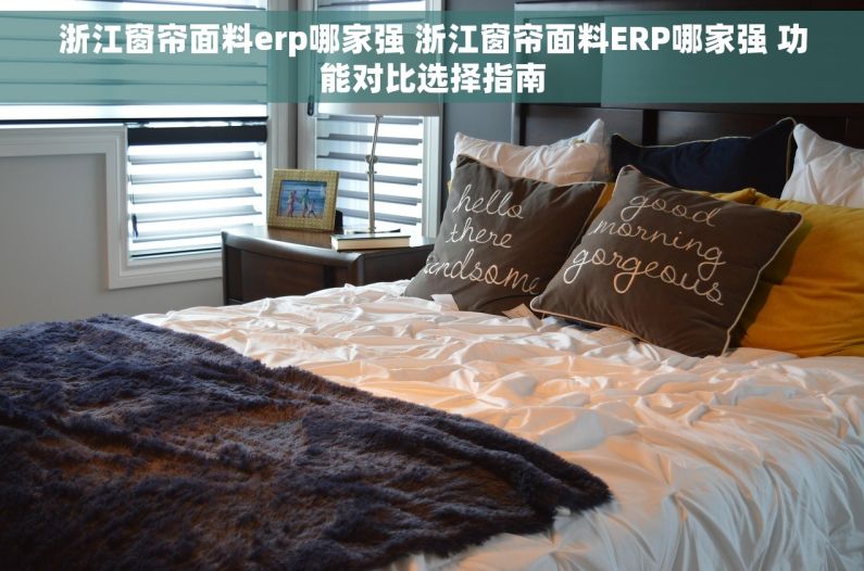浙江窗帘面料erp哪家强 浙江窗帘面料ERP哪家强 功能对比选择指南