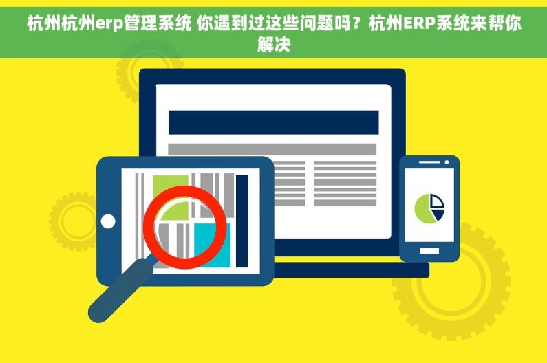 杭州杭州erp管理系统 你遇到过这些问题吗？杭州ERP系统来帮你解决