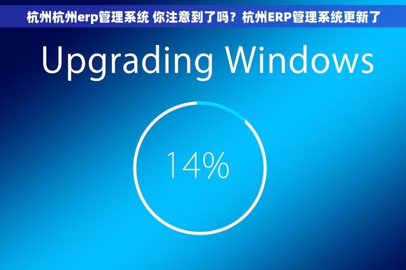 杭州杭州erp管理系统 你注意到了吗？杭州ERP管理系统更新了