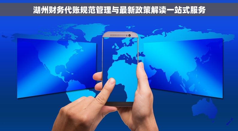 湖州财务代账规范管理与最新政策解读一站式服务