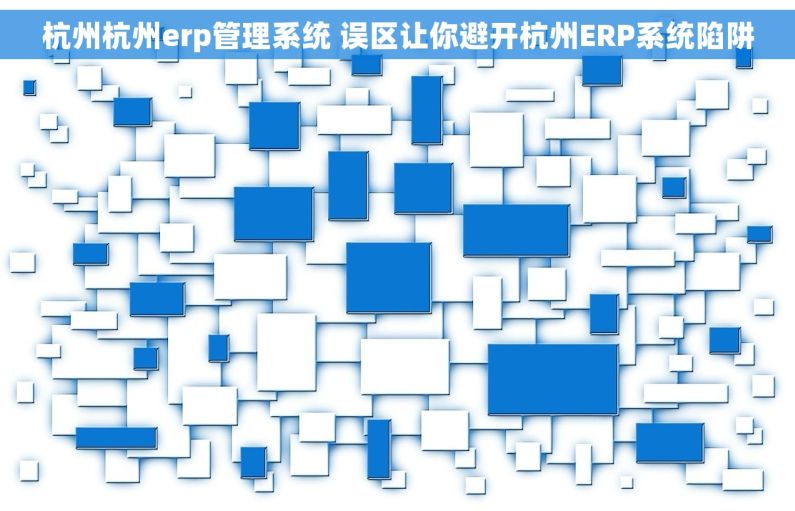 杭州杭州erp管理系统 误区让你避开杭州ERP系统陷阱