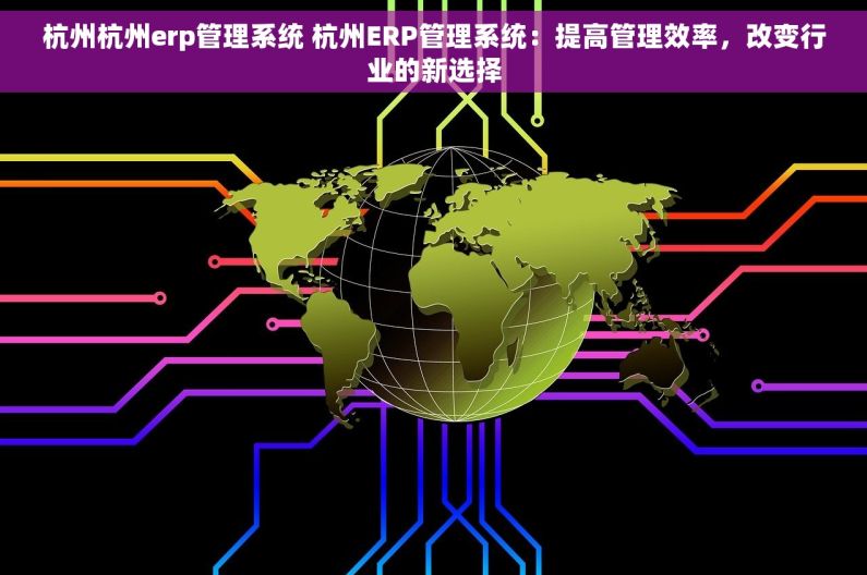 杭州杭州erp管理系统 杭州ERP管理系统：提高管理效率，改变行业的新选择