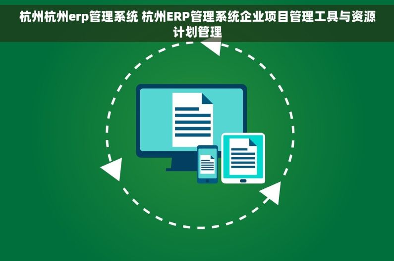 杭州杭州erp管理系统 杭州ERP管理系统企业项目管理工具与资源计划管理