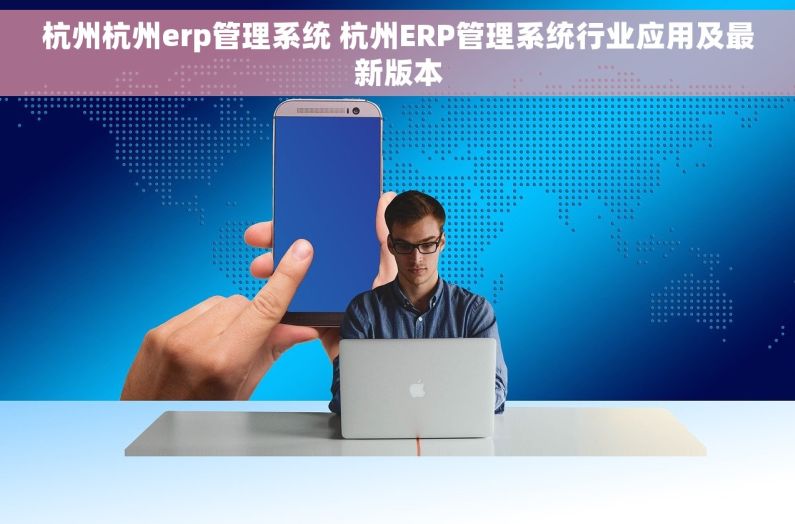 杭州杭州erp管理系统 杭州ERP管理系统行业应用及最新版本