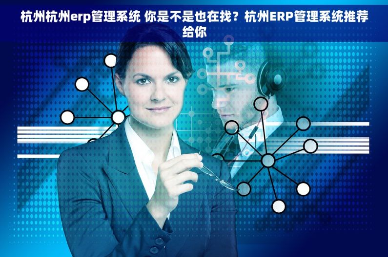 杭州杭州erp管理系统 你是不是也在找？杭州ERP管理系统推荐给你