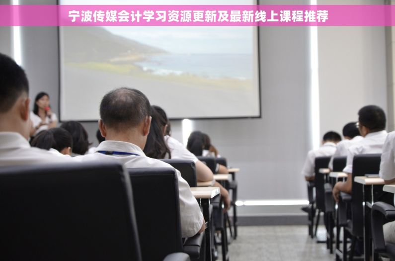 宁波传媒会计学习资源更新及最新线上课程推荐