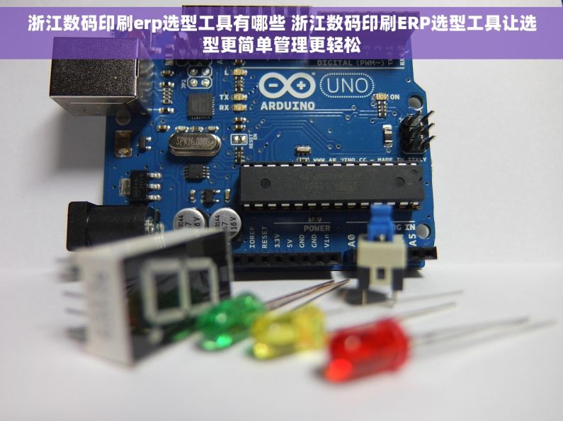 浙江数码印刷erp选型工具有哪些 浙江数码印刷ERP选型工具让选型更简单管理更轻松