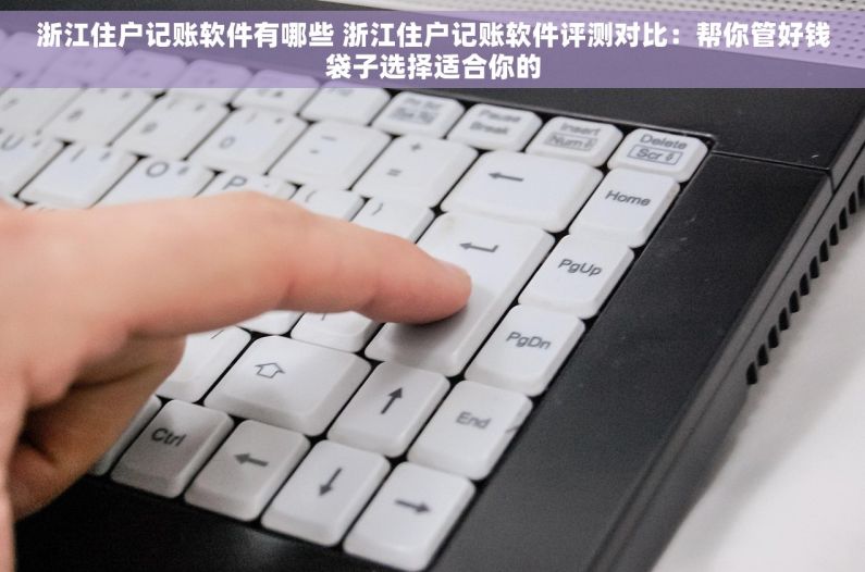 浙江住户记账软件有哪些 浙江住户记账软件评测对比：帮你管好钱袋子选择适合你的