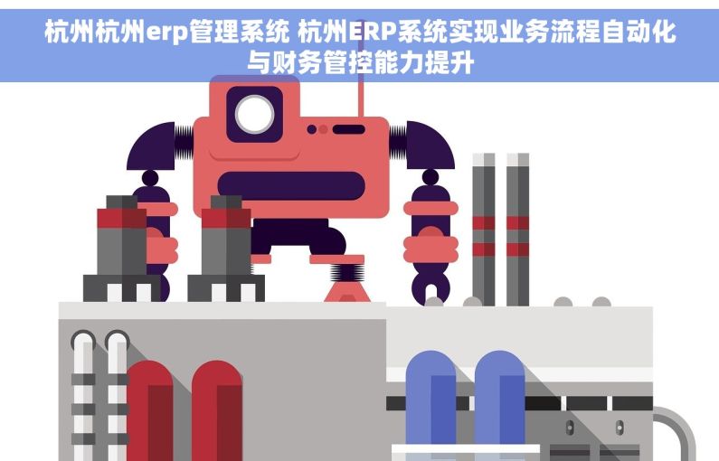 杭州杭州erp管理系统 杭州ERP系统实现业务流程自动化与财务管控能力提升