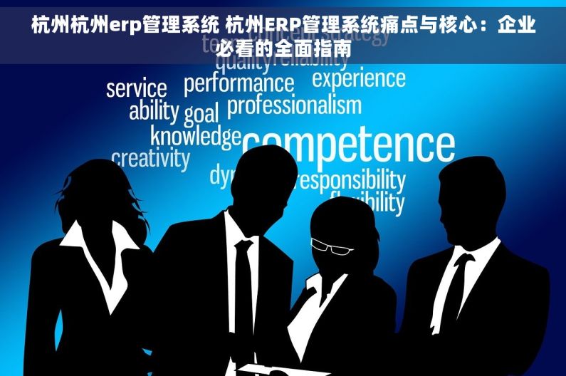 杭州杭州erp管理系统 杭州ERP管理系统痛点与核心：企业必看的全面指南