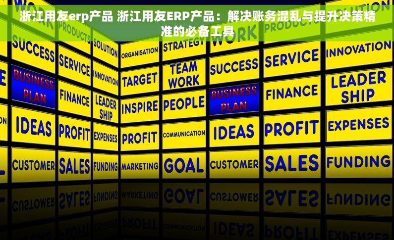 浙江用友erp产品 浙江用友ERP产品：解决账务混乱与提升决策精准的必备工具