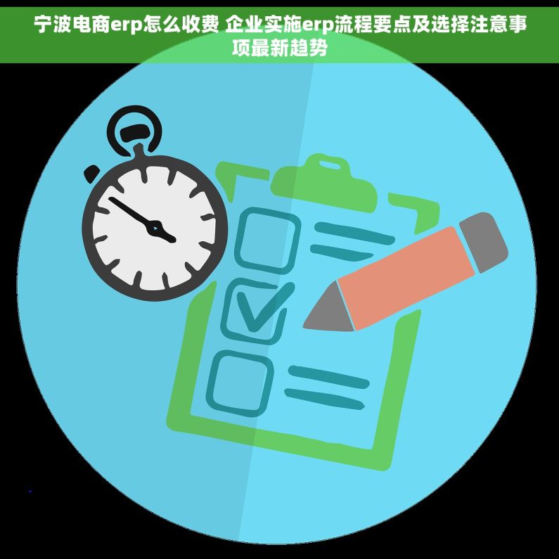 宁波电商erp怎么收费 企业实施erp流程要点及选择注意事项最新趋势