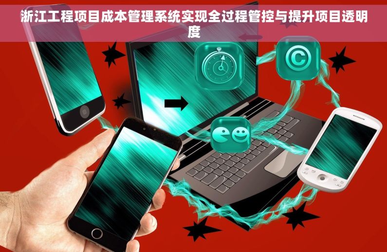 浙江工程项目成本管理系统实现全过程管控与提升项目透明度