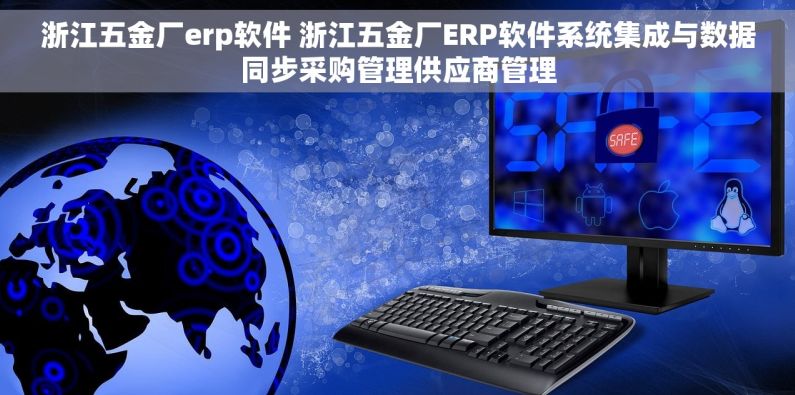 浙江五金厂erp软件 浙江五金厂ERP软件系统集成与数据同步采购管理供应商管理