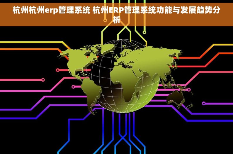 杭州杭州erp管理系统 杭州ERP管理系统功能与发展趋势分析