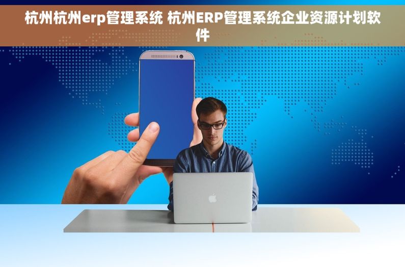 杭州杭州erp管理系统 杭州ERP管理系统企业资源计划软件