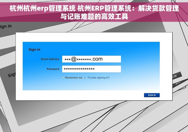 杭州杭州erp管理系统 杭州ERP管理系统：解决货款管理与记账难题的高效工具