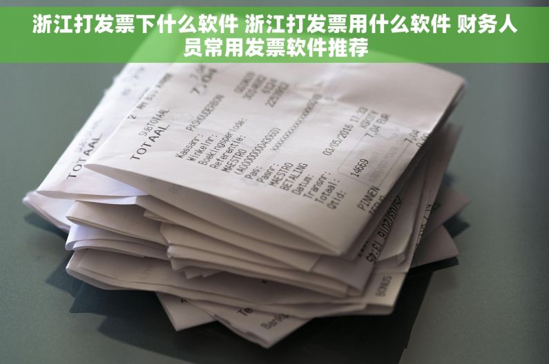 浙江打发票下什么软件 浙江打发票用什么软件 财务人员常用发票软件推荐